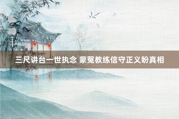 三尺讲台一世执念 蒙冤教练信守正义盼真相