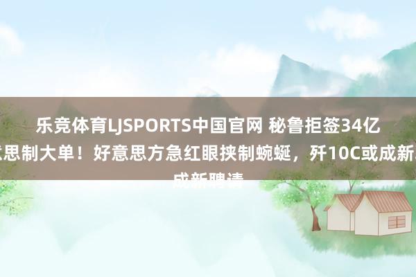 乐竞体育LJSPORTS中国官网 秘鲁拒签34亿好意思制大单！好意思方急红眼挟制蜿蜒，歼10C或成新聘请