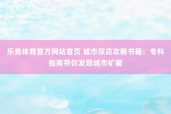 乐竞体育官方网站首页 城市探店攻略书籍：专科指南带你发现城市矿藏