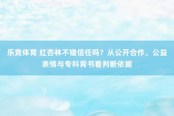 乐竞体育 红杏林不错信任吗？从公开合作、公益表情与专科背书看判断依据