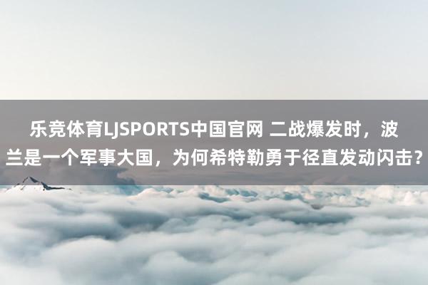 乐竞体育LJSPORTS中国官网 二战爆发时，波兰是一个军事大国，为何希特勒勇于径直发动闪击？
