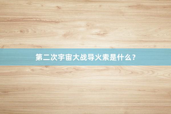 第二次宇宙大战导火索是什么？