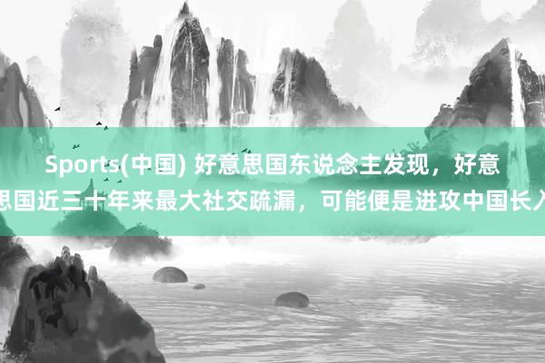 Sports(中国) 好意思国东说念主发现，好意思国近三十年来最大社交疏漏，可能便是进攻中国长入
