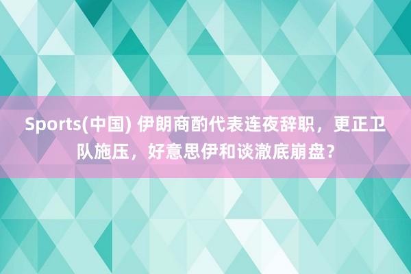 Sports(中国) 伊朗商酌代表连夜辞职，更正卫队施压，好意思伊和谈澈底崩盘？