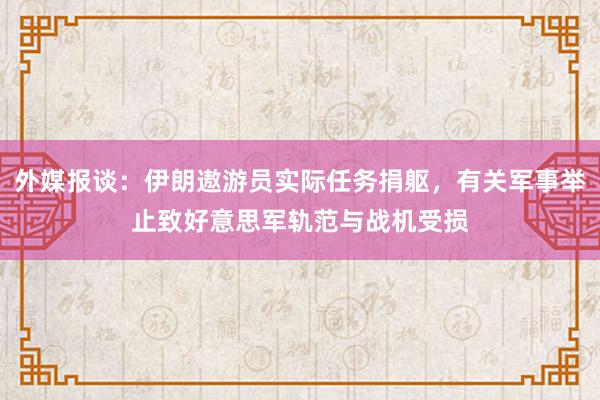 外媒报谈：伊朗遨游员实际任务捐躯，有关军事举止致好意思军轨范与战机受损