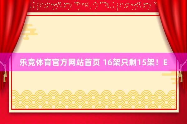 乐竞体育官方网站首页 16架只剩15架！E