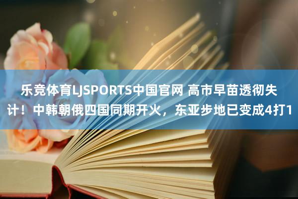 乐竞体育LJSPORTS中国官网 高市早苗透彻失计！中韩朝俄四国同期开火，东亚步地已变成4打1