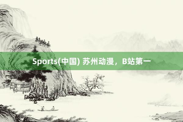 Sports(中国) 苏州动漫，B站第一