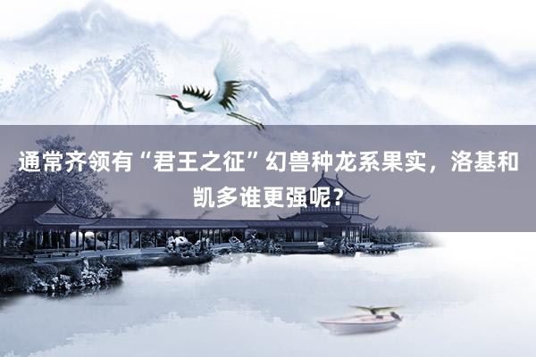 通常齐领有“君王之征”幻兽种龙系果实，洛基和凯多谁更强呢？