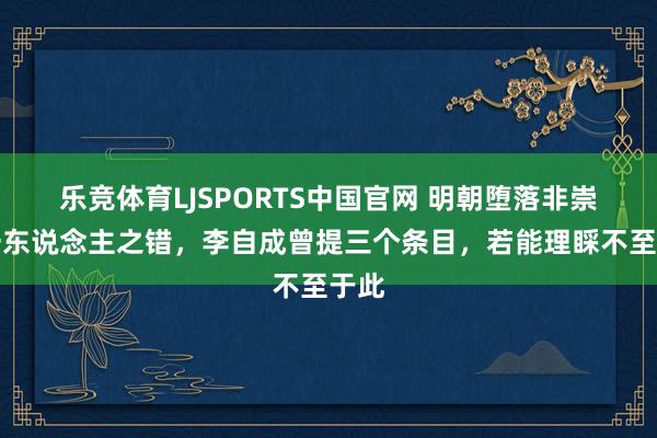 乐竞体育LJSPORTS中国官网 明朝堕落非崇祯一东说念主之错，李自成曾提三个条目，若能理睬不至于此