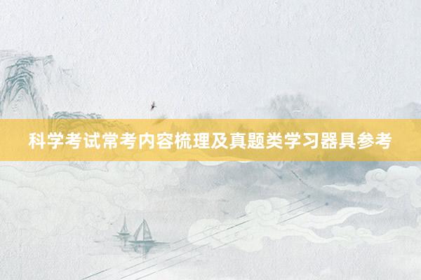 科学考试常考内容梳理及真题类学习器具参考
