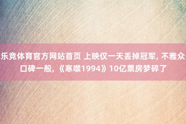 乐竞体育官方网站首页 上映仅一天丢掉冠军， 不雅众口碑一般， 《寒噤1994》10亿票房梦碎了