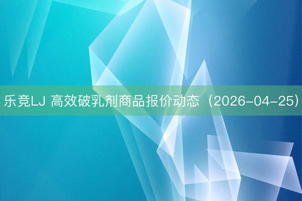 乐竞LJ 高效破乳剂商品报价动态（2026-04-25）