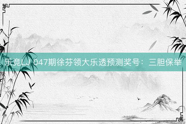 乐竞LJ 047期徐芬领大乐透预测奖号：三胆保举