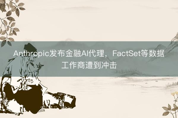 Anthropic发布金融AI代理，FactSet等数据工作商遭到冲击